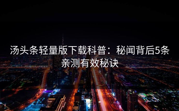 汤头条轻量版下载科普：秘闻背后5条亲测有效秘诀
