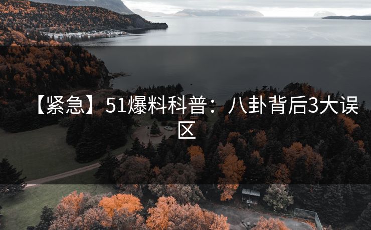 【紧急】51爆料科普：八卦背后3大误区