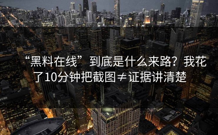 “黑料在线”到底是什么来路?我花了10分钟把截图≠证据讲清楚 “黑料在线”到底是什么来路?我花了10分钟把截图≠证据讲清楚